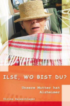 Ulrike Halmschlager: Ilse, wo bist Du? Unsere Mutter hat Alzheimer